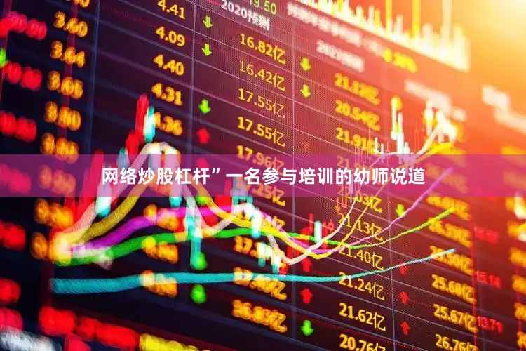 网络炒股杠杆”一名参与培训的幼师说道