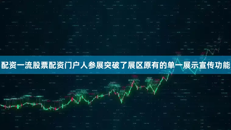 配资一流股票配资门户人参展突破了展区原有的单一展示宣传功能