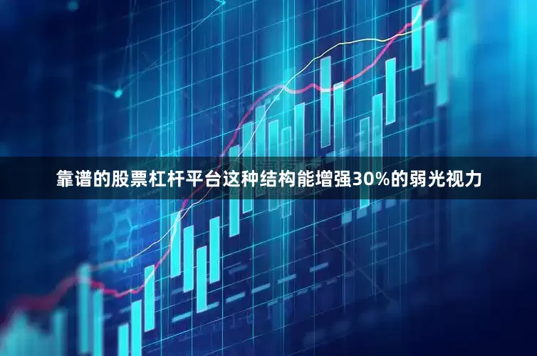 靠谱的股票杠杆平台这种结构能增强30%的弱光视力