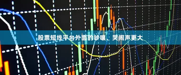 股票短线平台外面的吵嚷、哭闹声更大