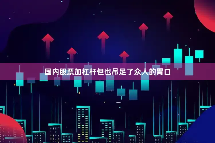 国内股票加杠杆但也吊足了众人的胃口