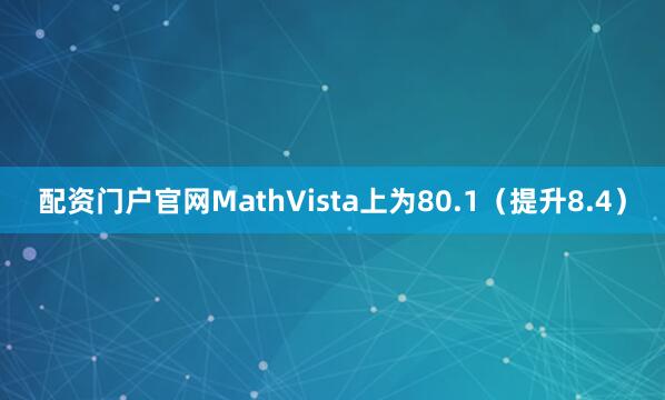 配资门户官网MathVista上为80.1（提升8.4）