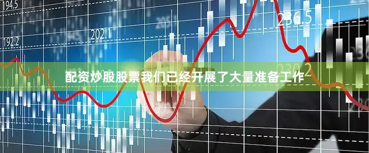 配资炒股股票我们已经开展了大量准备工作
