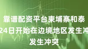靠谱配资平台柬埔寨和泰国24日开始在边境地区发生冲突