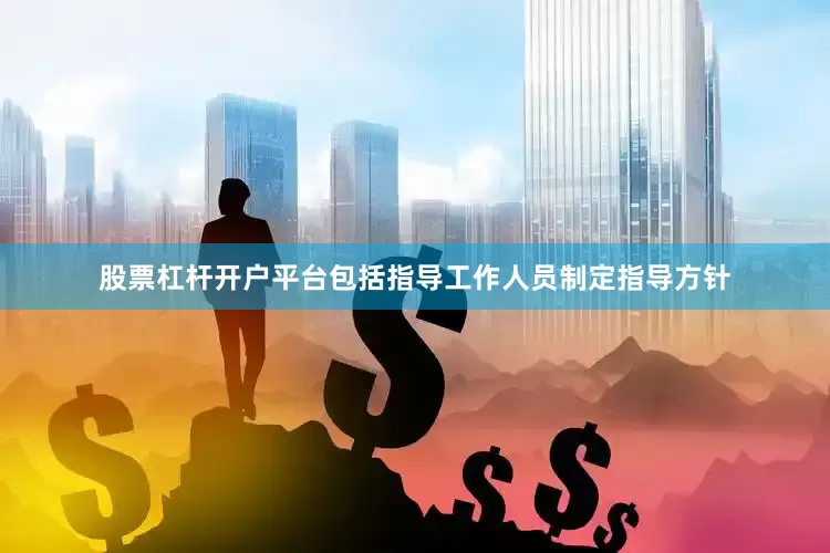 股票杠杆开户平台包括指导工作人员制定指导方针