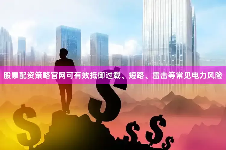 股票配资策略官网可有效抵御过载、短路、雷击等常见电力风险