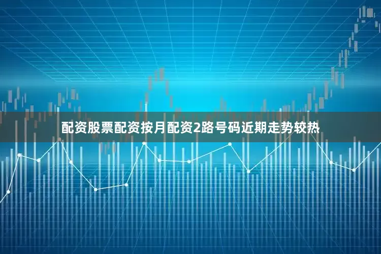 配资股票配资按月配资2路号码近期走势较热