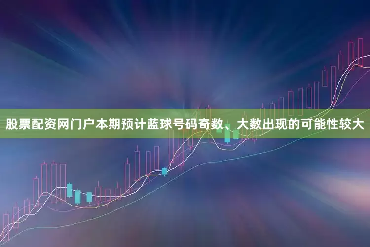 股票配资网门户本期预计蓝球号码奇数、大数出现的可能性较大