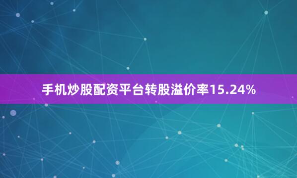 手机炒股配资平台转股溢价率15.24%